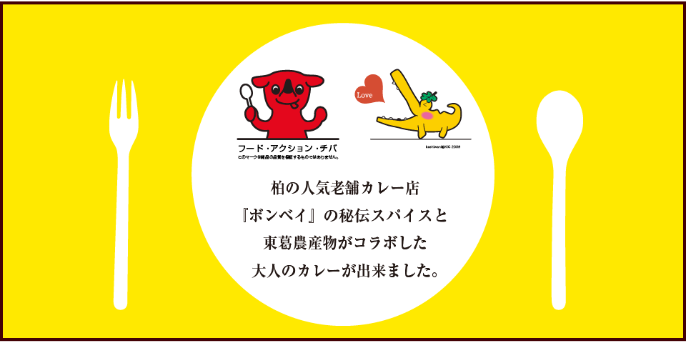 東京『デリー』で修業をした先代が、
昭和４３年に創業した千葉県柏市の老舗
カレー店『ボンベイ』の秘伝スパイスで
仕上げたカレーと、東葛農産物を使用
した大人に愛されるご当地カレーを、
どうぞご賞味ください。