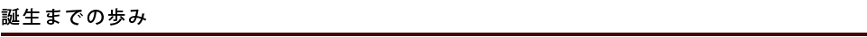 誕生までの歩み